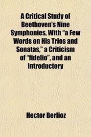 A Critical Study of Beethoven's Nine Symphonies, With 