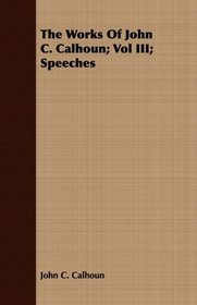 The Works Of John C. Calhoun; Vol III; Speeches