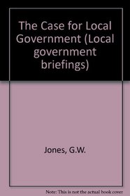 The Case for Local Government (Local Government Briefings, 1)