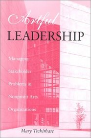 Artful Leadership: Managing Stakeholder Problems in Nonprofit Arts Organizations (Iu Center on Philanthropy Series in Governance)