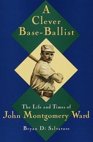 A Clever Base-Ballist: The Life and Times of John Montgomery Ward