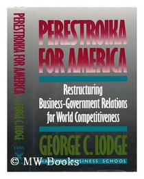 Perestroika for America: Restructuring U.S. Business-Government Relations for Competitiveness in the World Economy