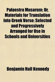 Palaestra Musarum; Or, Materials for Translation Into Greek Verse; Selected and Progressively Arranged for Use in Schools and Universities