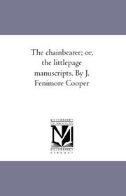The chainbearer; or, the littlepage manuscripts. By J. Fenimore Cooper