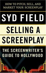 Selling a Screenplay : The Screenwriter's Guide to Hollywood