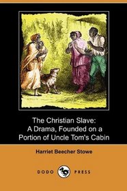 The Christian Slave: A Drama, Founded on a Portion of Uncle Tom's Cabin (Dodo Press)