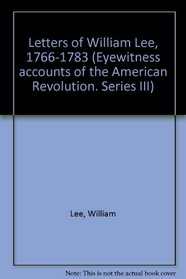 Letters of William Lee, 1766-1783 (Eyewitness accounts of the American Revolution. Series III)