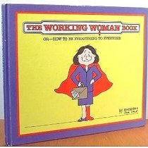 The Working Woman Book: Or -- How to Be Everything to Everyone