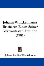 Johann Winckelmanns Briefe An Einen Seiner Vertrautesten Freunde (1781) (German Edition)