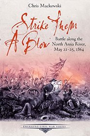 Strike Them a Blow: Battle along the North Anna River, May 21-25, 1864 (Emerging Civil War)