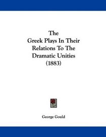 The Greek Plays In Their Relations To The Dramatic Unities (1883)