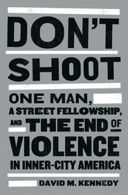 Don't Shoot: One Man, A Street Fellowship, and the End of Violence in Inner-City America