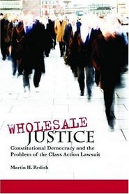 Wholesale Justice: Constitutional Democracy and the Problem of the Class Action Lawsuit (Stanford Law Books)