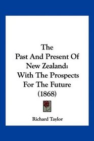 The Past And Present Of New Zealand: With The Prospects For The Future (1868)