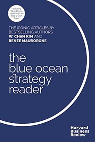 The Blue Ocean Strategy Reader: The iconic articles by bestselling authors W. Chan Kim and Rene Mauborgne