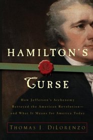 Hamilton's Curse: How Jefferson's Arch Enemy Betrayed the American Revolution--and What It Means for Americans Today