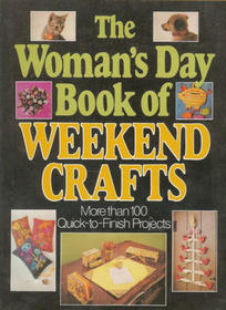 The Woman's Day Book of Weekend Crafts: More Than 100 Quick-To-Finish Projects