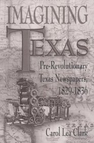 Imagining Texas: Pre-Revolutionary Texas Newspapers 1829-1836 (Southwestern Studies)