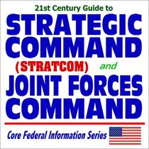 21st Century Guide to Strategic Command (STRATCOM) and the Joint Forces Command of the Department of Defense (CD-ROM)