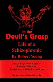 In the Devil's Grasp; Life of a Schizophrenic and a Psychoanalysis of Robert's Dreams, Fantasies, and Hallucinations
