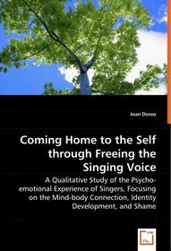 Coming Home to the Self through Freeing the Singing Voice: A Qualitative Study of the Psycho-emotional Experience of Singers, Focusing on the Mind-body Connection, Identity Development, and Shame