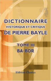 Dictionnaire historique et critique de Pierre Bayle: Tome 3. Ba-Bor (French Edition)