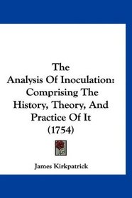 The Analysis Of Inoculation: Comprising The History, Theory, And Practice Of It (1754)