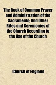The Book of Common Prayer and Administration of the Sacraments; And Other Rites and Ceremonies of the Church According to the Use of the Church