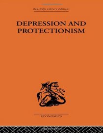 Depression & Protectionism: Britain Between the Wars (Routledge Library Editions-Economics, 9)
