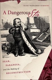 A Dangerous Stir: Fear, Paranoia, and the Making of Reconstruction (Civil War America)