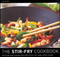 The Stir Fry Cookbook : 100 Fun and Fresh Recipes for the One-Stop Cook