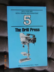 The Drill Press (Build Your Own Metal Working Shop from Scrap     Ser. : Bk. 5)