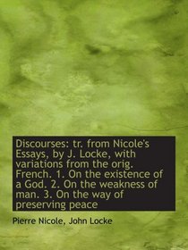 Discourses: tr. from Nicole's Essays, by J. Locke, with variations from the orig. French. 1. On the