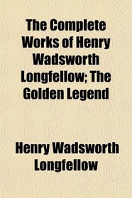 The Complete Works of Henry Wadsworth Longfellow; The Golden Legend