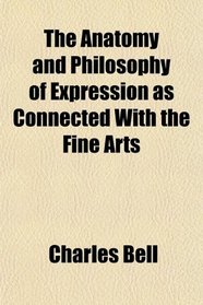The Anatomy and Philosophy of Expression as Connected With the Fine Arts