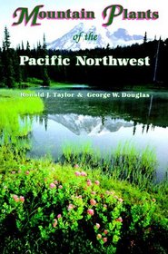 Mountain Plants of the Pacific Northwest: A Field Guide to Washington, Western British Columbia, and Southeastern Alaska