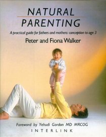 Natural Parenting: A Practical Guide for Fathers and Mothers : Conception to Age 3