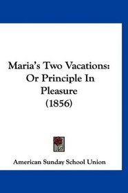 Maria's Two Vacations: Or Principle In Pleasure (1856)