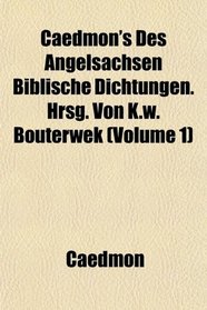 Caedmon's Des Angelsachsen Biblische Dichtungen. Hrsg. Von K.w. Bouterwek (Volume 1)