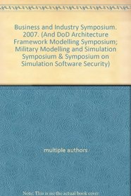 Business and Industry Symposium. 2007. (And DoD Architecture Framework Modelling Symposium; Military Modelling and Simulation Symposium & Symposium on Simulation Software Security)