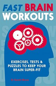 Fast Brain Workouts: Exercises, Tests and Puzzles to Keep Your Brain Super-Fit