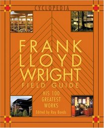 Frank Lloyd Wright Field Guide: His 100 Greatest Works (Cyclopedia)