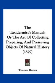 The Taxidermist's Manual: Or The Art Of Collecting, Preparing, And Preserving Objects Of Natural History (1879)