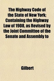 The Highway Code of the State of New York; Containing the Highway Law of 1908, as Revised by the Joint Committee of the Senate and Assembly to