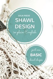 Shawl Design in Plain English: Basic Shawl Shapes: How to design your own shawl knitting patterns (Volume 1)