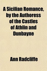 A Sicilian Romance, by the Authoress of the Castles of Athlin and Dunbayne