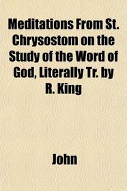 Meditations From St. Chrysostom on the Study of the Word of God, Literally Tr. by R. King