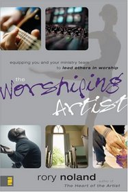 The Worshiping Artist: Equipping You and Your Ministry Team to Lead Others in Worship