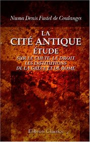 La cit antique: tude sur le culte, le droit, les institutions de la Grce et de Rome (French Edition)