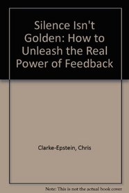 Silence Isn't Golden: How to unleash the real power of feedback (Breaking the Rules : A series that redefines work)